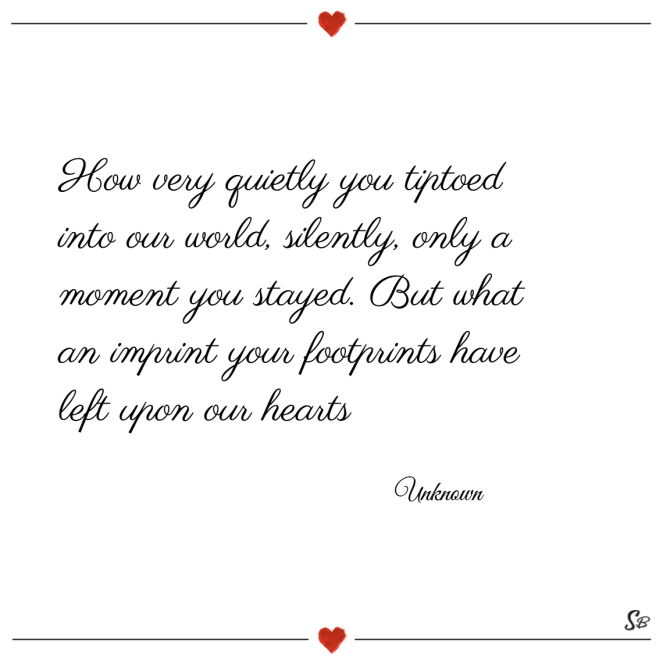 How-very-quietly-you-tiptoed-into-our-world-silently-only-a-moment-you-stayed.-But-what-an-imprint-your-footprints-have-left-upon-our-hearts.-–-Unknown.png